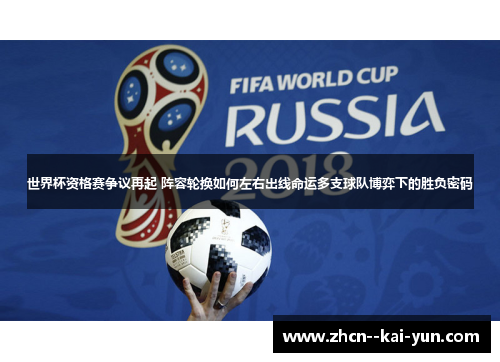 世界杯资格赛争议再起 阵容轮换如何左右出线命运多支球队博弈下的胜负密码 世界杯资格赛争议再起 阵容轮换如何左右出线命运多支球队博弈下的胜负密码