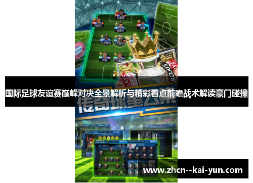 国际足球友谊赛巅峰对决全景解析与精彩看点前瞻战术解读豪门碰撞