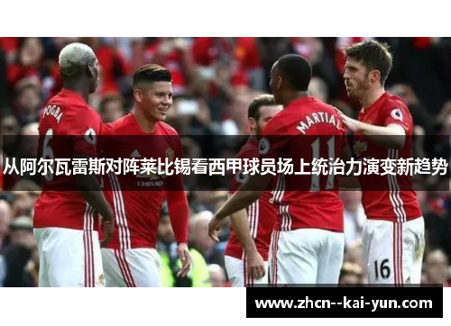 从阿尔瓦雷斯对阵莱比锡看西甲球员场上统治力演变新趋势