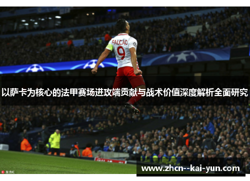 以萨卡为核心的法甲赛场进攻端贡献与战术价值深度解析全面研究