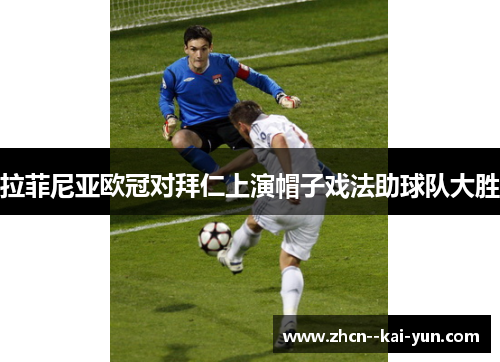 拉菲尼亚欧冠对拜仁上演帽子戏法助球队大胜