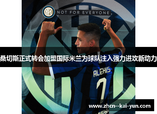 桑切斯正式转会加盟国际米兰为球队注入强力进攻新动力 桑切斯正式转会加盟国际米兰为球队注入强力进攻新动力