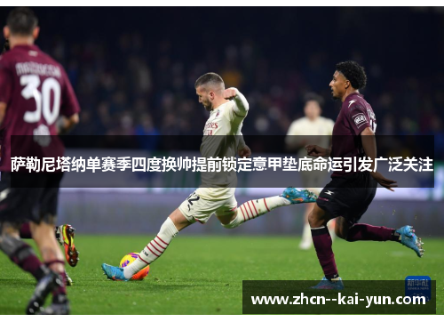 萨勒尼塔纳单赛季四度换帅提前锁定意甲垫底命运引发广泛关注