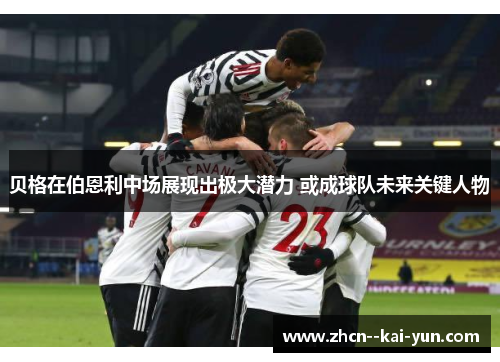 贝格在伯恩利中场展现出极大潜力 或成球队未来关键人物