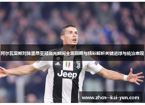 阿尔瓦雷斯对阵里昂亚冠高光瞬间全面回顾与精彩解析关键进球与统治表现