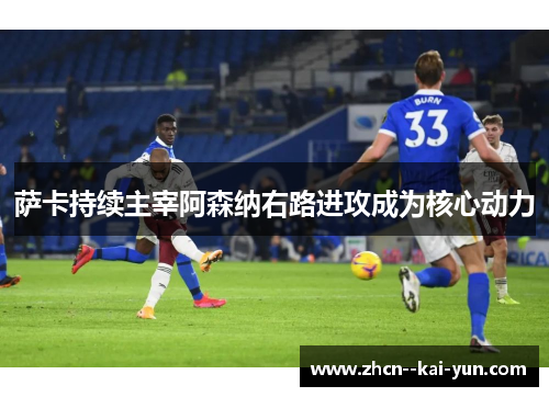 萨卡持续主宰阿森纳右路进攻成为核心动力 萨卡持续主宰阿森纳右路进攻成为核心动力