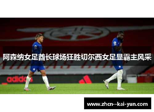 阿森纳女足酋长球场狂胜切尔西女足显霸主风采 阿森纳女足酋长球场狂胜切尔西女足显霸主风采