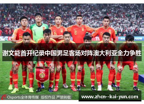 谢文能首开纪录中国男足客场对阵澳大利亚全力争胜 谢文能首开纪录中国男足客场对阵澳大利亚全力争胜