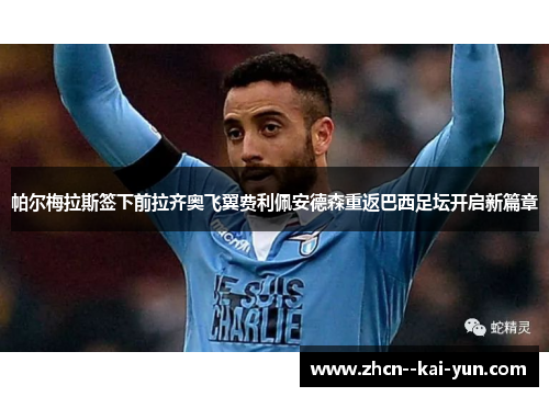 帕尔梅拉斯签下前拉齐奥飞翼费利佩安德森重返巴西足坛开启新篇章